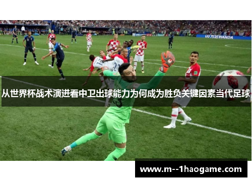 从世界杯战术演进看中卫出球能力为何成为胜负关键因素当代足球