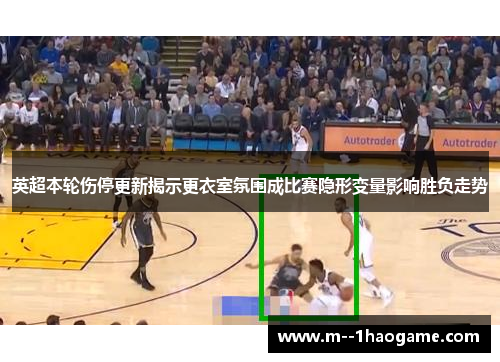英超本轮伤停更新揭示更衣室氛围成比赛隐形变量影响胜负走势 英超本轮伤停更新揭示更衣室氛围成比赛隐形变量影响胜负走势