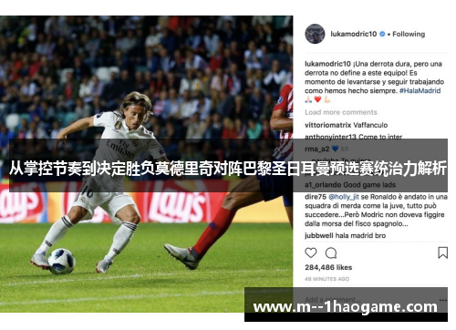从掌控节奏到决定胜负莫德里奇对阵巴黎圣日耳曼预选赛统治力解析 从掌控节奏到决定胜负莫德里奇对阵巴黎圣日耳曼预选赛统治力解析