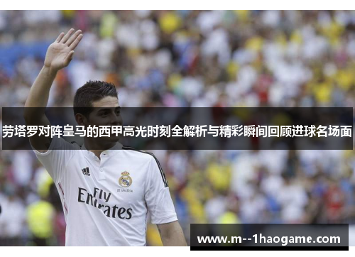 劳塔罗对阵皇马的西甲高光时刻全解析与精彩瞬间回顾进球名场面 劳塔罗对阵皇马的西甲高光时刻全解析与精彩瞬间回顾进球名场面