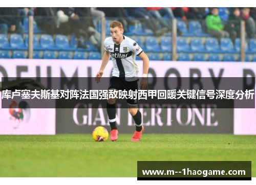 库卢塞夫斯基对阵法国强敌映射西甲回暖关键信号深度分析