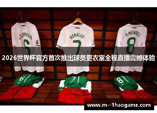 2026世界杯官方首次推出球员更衣室全程直播震撼体验 2026世界杯官方首次推出球员更衣室全程直播震撼体验