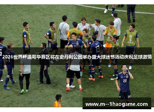 2026世界杯温哥华赛区将在史丹利公园举办盛大球迷节活动庆祝足球激情 2026世界杯温哥华赛区将在史丹利公园举办盛大球迷节活动庆祝足球激情