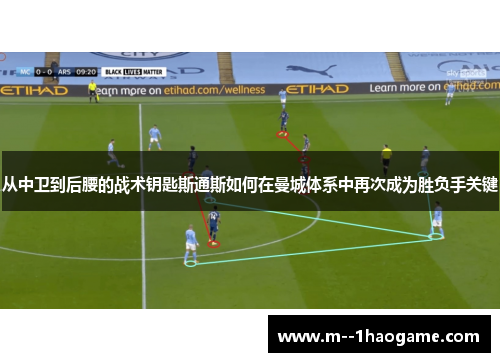 从中卫到后腰的战术钥匙斯通斯如何在曼城体系中再次成为胜负手关键 从中卫到后腰的战术钥匙斯通斯如何在曼城体系中再次成为胜负手关键