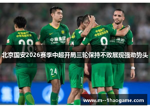 北京国安2026赛季中超开局三轮保持不败展现强劲势头 北京国安2026赛季中超开局三轮保持不败展现强劲势头