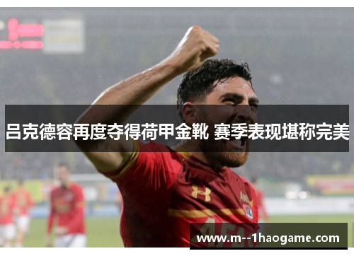 吕克德容再度夺得荷甲金靴 赛季表现堪称完美