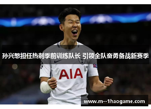 孙兴慜担任热刺季前训练队长 引领全队奋勇备战新赛季 孙兴慜担任热刺季前训练队长 引领全队奋勇备战新赛季
