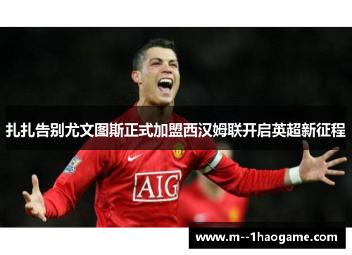 扎扎告别尤文图斯正式加盟西汉姆联开启英超新征程