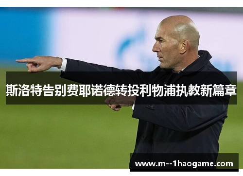 斯洛特告别费耶诺德转投利物浦执教新篇章 斯洛特告别费耶诺德转投利物浦执教新篇章