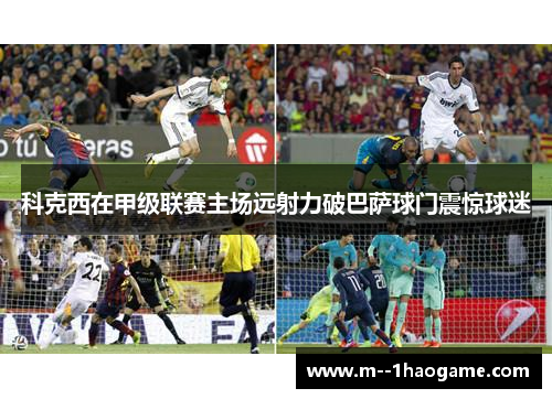 科克西在甲级联赛主场远射力破巴萨球门震惊球迷 科克西在甲级联赛主场远射力破巴萨球门震惊球迷
