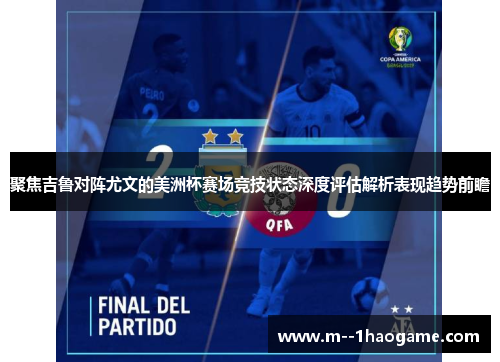 聚焦吉鲁对阵尤文的美洲杯赛场竞技状态深度评估解析表现趋势前瞻 聚焦吉鲁对阵尤文的美洲杯赛场竞技状态深度评估解析表现趋势前瞻