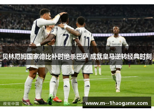 贝林厄姆国家德比补时绝杀巴萨 成就皇马逆转经典时刻 贝林厄姆国家德比补时绝杀巴萨 成就皇马逆转经典时刻