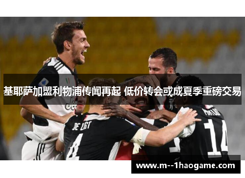 基耶萨加盟利物浦传闻再起 低价转会或成夏季重磅交易