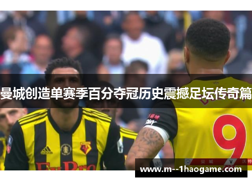 曼城创造单赛季百分夺冠历史震撼足坛传奇篇