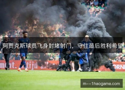 阿贾克斯球员飞身封堵射门,守住最后胜利希望 阿贾克斯球员飞身封堵射门,守住最后胜利希望